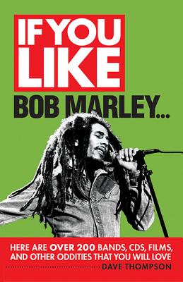 If You Like Bob Marley.: Here Are Over 200 Bands CDs, Films, and Other Oddities That You Will Love (If You Like Series) Dave Thompson