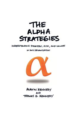 THE ALPHA STRATEGIES: UNDERSTANDING STRATEGY, RISK AND VALUES IN ANY ORGANIZATION