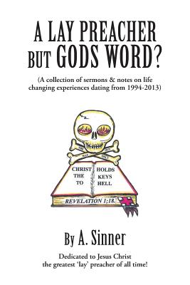 A Lay Preacher But Gods Word: (A Collection of Sermons & Notes on Life Changing Experiences Dating from 1994-2013)