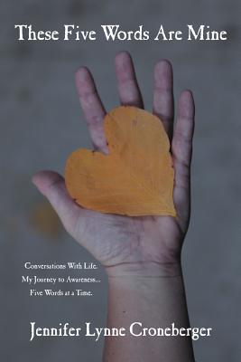 These Five Words Are Mine: Conversations With Life. My Journey to Awareness . . . Five Words at a Time.
