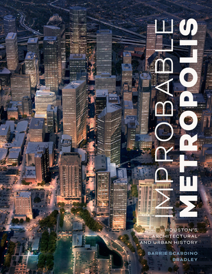 Improbable Metropolis First Ed Houston's Architectural and Urban History