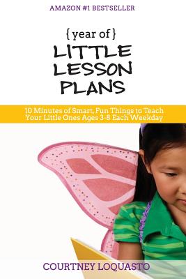 YEAR of LITTLE LESSON PLANS: 10 Minutes of Smart, Fun Things to Teach Your Little Ones Ages 3-8 Each Weekday