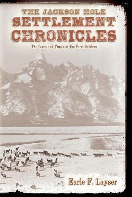 The Jackson Hole Settlement Chronicles: The Lives and Times of the First Settlers