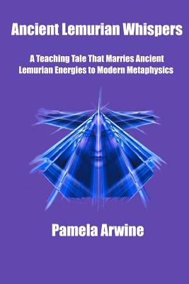 Ancient Lemurian Whispers: A Teaching Tale That Marries Ancient Lemurian Energies to Modern Metaphysics