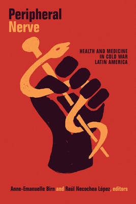 Peripheral Nerve: Health and Medicine in Cold War Latin America (American Encounters/Global Interactions)