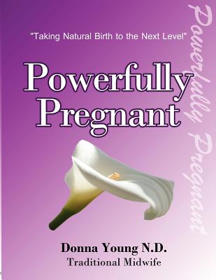 Powerfully Pregnant: 'Taking Natural Birth to the Next Level' (Volume 1)