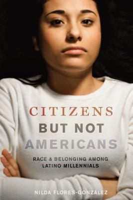 Citizens but Not Americans: Race and Belonging among Latino Millennials (Latina/o Sociology)