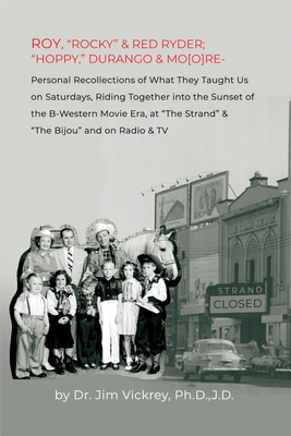 Roy, Rocky & Red Ryder; Hoppy, Durango & Mo[o]re: Personal Recollections of What They Taught Us on Saturdays, Riding Together into the Sunset of the . at The Strand & The Bijou and on Radio & TV