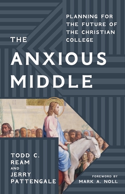 Image for The Anxious Middle: Planning for the Future of the Christian College The Anxious Middle: Planning for the Future of the Christian College