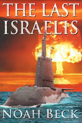 The Last Israelis: an Apocalyptic Military Thriller about an Israeli Submarine and a Nuclear Iran [Paperback] Beck, Noah