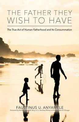 The Father They Wish to Have: The True Act of Human Fatherhood and its Consummation