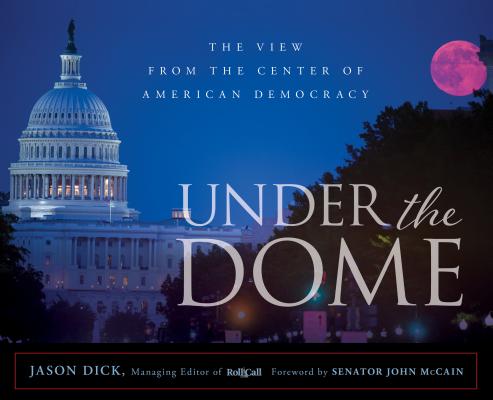 Under the Dome: The View from the Center of American Democracy with Capitol Hill's Source for News