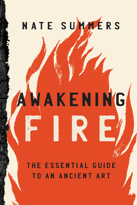 Awakening Fire: An Essential Guide to Waking Flame, Wood, and Ignition