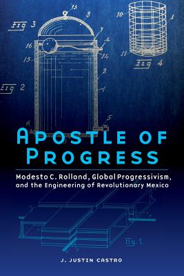 Apostle of Progress: Modesto C. Rolland, Global Progressivism, and the Engineering of Revolutionary Mexico (The Mexican Experience)