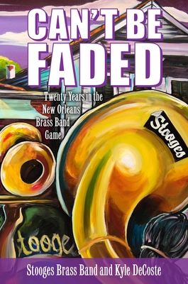 Cant Be Faded: Twenty Years in the New Orleans Brass Band Game (American Made Music Series)