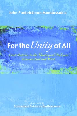 For the Unity of All: Contributions to the Theological Dialogue between East and West, John Panteleimon Manoussakis For the Unity of All: Contributions to the Theological Dialogue between East and West, John Panteleimon Manoussakis