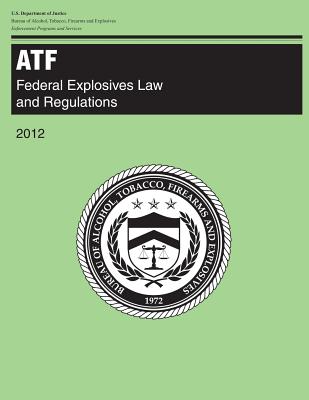 ATF: Federal Explosives Law and Regulations: 2012 [Paperback] Justice, U.S. Department of