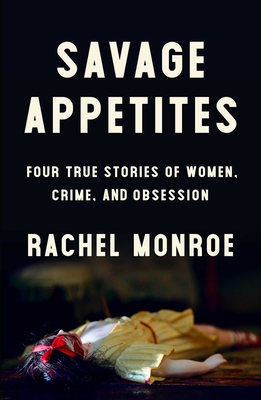 Image for Savage Appetites: Four True Stories of Women, Crime, and Obsession Savage Appetites: Four True Stories of Women, Crime, and Obsession