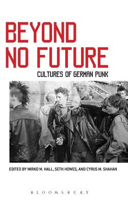 Beyond No Future: Cultures of German Punk [Hardcover] Shahan, Cyrus M.; Howes, Seth and Hall, Mirko M.