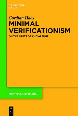Minimal Verificationism: On the Limits of Knowledge (Epistemische Studien) [Hardcover] Haas, Gordian