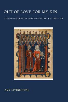 Out of Love for My Kin: Aristocratic Family Life in the Lands of the Loire, 10001200 [Paperback] Livingstone, Amy