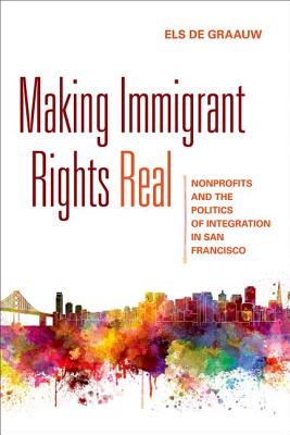 Making Immigrant Rights Real: Nonprofits and the Politics of Integration in San Francisco