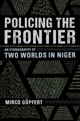 Policing the Frontier: An Ethnography of Two Worlds in Niger (Police/Worlds: Studies in Security, Crime, and Governance)