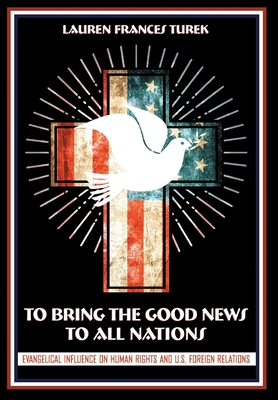 To Bring the Good News to All Nations: Evangelical Influence on Human Rights and U.S. Foreign Relations (The United States in the World)