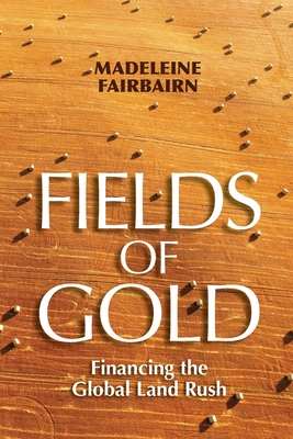 Fields of Gold: Financing the Global Land Rush (Cornell Series on Land: New Perspectives on Territory, Development, and Environment)