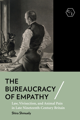 The Bureaucracy of Empathy: Law, Vivisection, and Animal Pain in Late Nineteenth-Century Britain (Corpus Juris: The Humanities in Politics and Law)