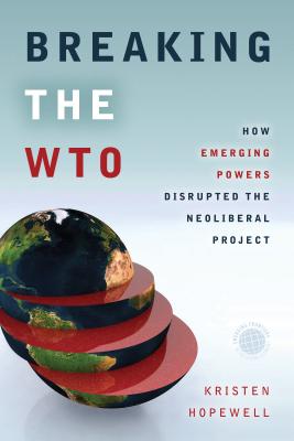 Breaking the WTO: How Emerging Powers Disrupted the Neoliberal Project (Emerging Frontiers in the Global Economy)