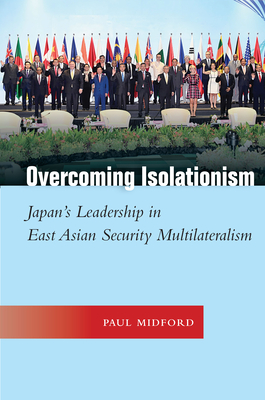 Overcoming Isolationism: Japans Leadership in East Asian Security Multilateralism (Studies in Asian Security)