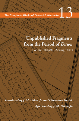 Unpublished Fragments from the Period of Dawn (Winter 1879/80Spring 1881): Volume 13 (The Complete Works of Friedrich Nietzsche)
