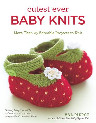 Cutest Ever Baby Knits: More Than 25 Adorable Projects to Knit (IMM Lifestyle) Booties, Cardigans, Bibs, Sweaters, Blankets, Hats, Soft Toys, and Vests - Beginner, Intermediate, and Advanced Designs