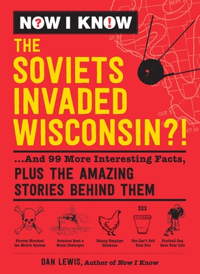 Now I Know: The Soviets Invaded Wisconsin!: .And 99 More Interesting Facts, Plus the Amazing Stories Behind Them