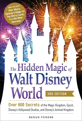The Hidden Magic of Walt Disney World, 3rd Edition Over 600 Secrets of the Magic Kingdom, EPCOT, Disney's Hollywood Studios, and Disney's Animal Kingdom