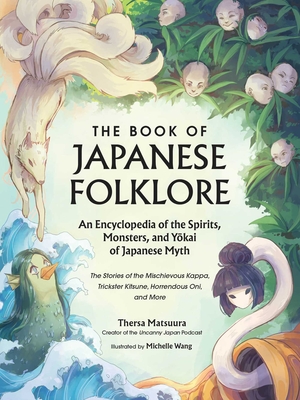 The Book of Japanese Folklore An Encyclopedia of the Spirits, Monsters, and Yokai of Japanese Myth: The Stories of the Mischievous Kappa, Trickster Kitsune, Horrendous Oni, and More