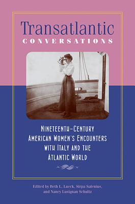 Transatlantic Conversations: Nineteenth-Century American Womens Encounters with Italy and the Atlantic World (Becoming Modern: New Nineteenth-Century Studies)