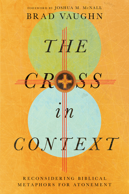 Image for The Cross in Context: Reconsidering Biblical Metaphors for Atonement