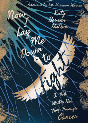 Now I Lay Me Down to Fight: A Poet Writes Her Way Through Cancer