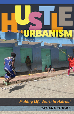 Hustle Urbanism: Making Life Work in Nairobi (Globalization and Community)