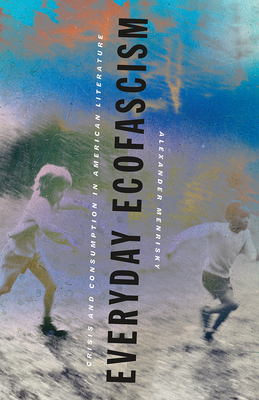 Image for Everyday Ecofascism: Crisis and Consumption in American Literature Everyday Ecofascism: Crisis and Consumption in American Literature