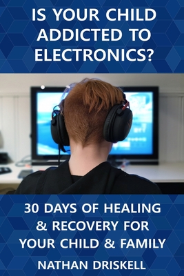 Is Your Child Addicted To Electronics: 30 Days Of Healing And Recovery For Your Child And Family
