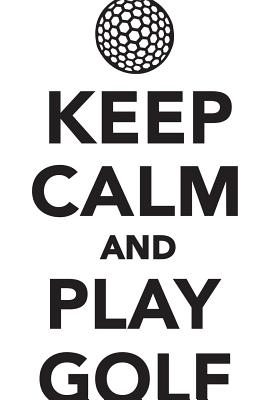 Image for Keep Calm Play Golf Workbook of Affirmations Keep Calm Play Golf Workbook of Affirmations: Bullet Journal, Food Diary, Recipe Notebook, Planner, To Do List, Scrapbook, Academic Notepad