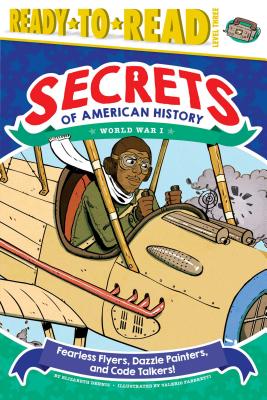 Fearless Flyers, Dazzle Painters, and Code Talkers!: World War I (Ready-to-Read Level 3) (Secrets of American History)