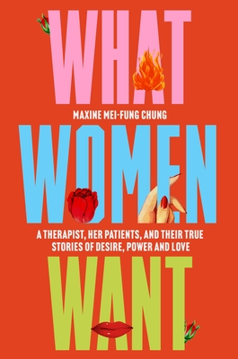 What Women Want: A Therapist, Her Patients, and Their True Stories of Desire, Power, and Love