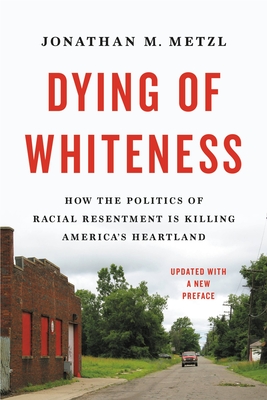 Image for Dying Of Whiteness: How The Politics Of Racial Resentment Is Killing America's Heartland Dying Of Whiteness: How The Politics Of Racial Resentment Is Killing America's Heartland