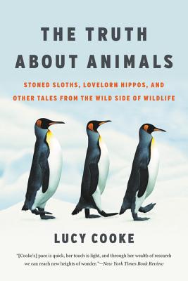 Truth about Animals: Stoned Sloths, Lovelorn Hippos, and Other Tales from the Wild Side of Wildlife