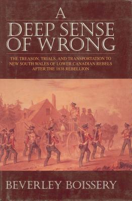 A Deep Sense of Wrong: The Treason, Trials and Transportation to New South Wales of Lower Canadian Rebels