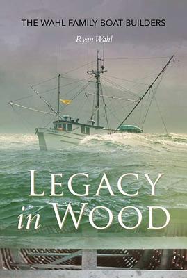 Image for Legacy in Wood ; The Wahl Family Boat Builders Legacy in Wood ; The Wahl Family Boat Builders